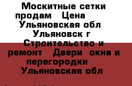 Москитные сетки продам › Цена ­ 500 - Ульяновская обл., Ульяновск г. Строительство и ремонт » Двери, окна и перегородки   . Ульяновская обл.